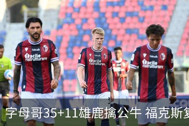 字母哥35+11雄鹿擒公牛 福克斯复出国王胜骑士