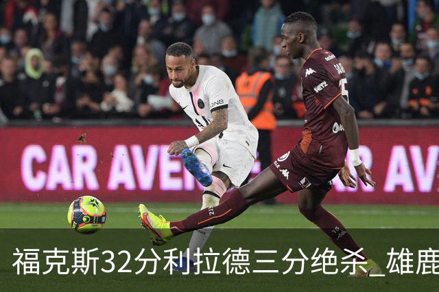 福克斯32分利拉德三分绝杀 雄鹿加时险胜国王